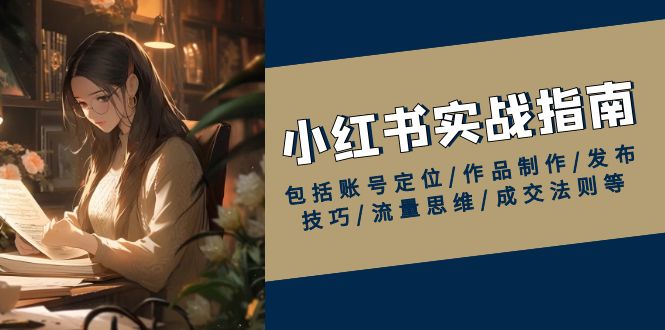 小红书实战指南，包括账号定位/作品制作/发布技巧/流量思维/成交法则等-策里行间