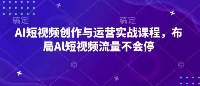 AI短视频创作与运营实战课程，布局Al短视频流量不会停-策里行间
