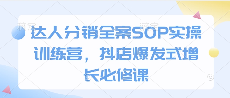 达人分销全案SOP实操训练营，抖店爆发式增长必修课-策里行间
