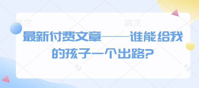 最新付费文章——谁能给我的孩子一个出路?-策里行间