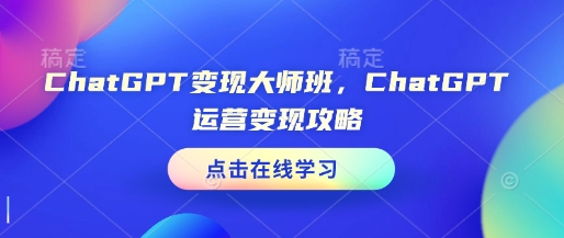 ChatGPT变现大师班，ChatGPT运营变现攻略-策里行间