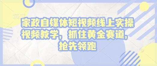 家政自媒体短视频线上实操视频教学，抓住黄金赛道，抢先领跑!-策里行间