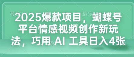 2025爆款项目，蝴蝶号平台情感视频创作新玩法，巧用 AI 工具日入4张-策里行间