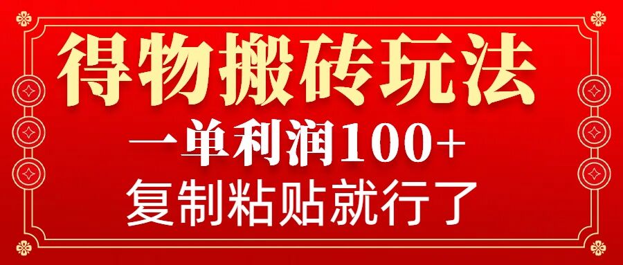 得物搬砖无门槛玩法，一单利润100+，无脑操作会复制粘贴就行-策里行间