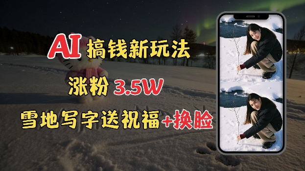 冬季搞钱新玩法，雪地写字表白送祝福、换脸，用免费AI手把手教你制作，轻松涨粉3.5w，接单到手软-策里行间