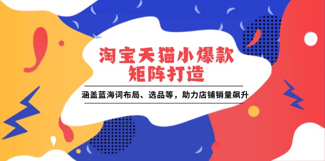 淘宝天猫小爆款矩阵打造：涵盖蓝海词布局、选品等，助力店铺销量飙升-策里行间