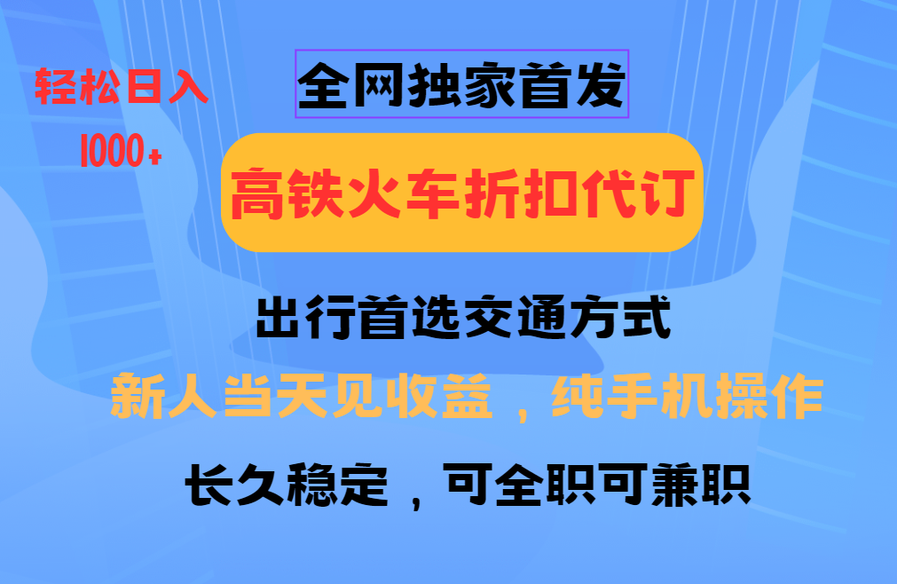 全网独家首发 全国高铁火车折扣代订 新手当日变现 纯手机操作 日入1000+-策里行间