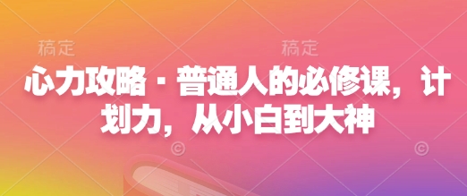 心力攻略·普通人的必修课，计划力，从小白到大神-策里行间