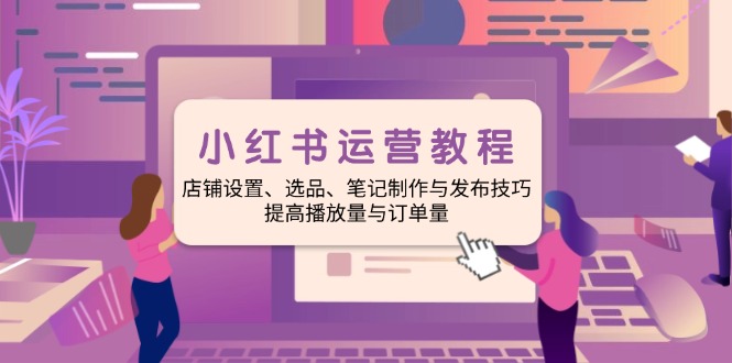 小红书运营教程：店铺设置、选品、笔记制作与发布技巧、提高播放量与订…-策里行间