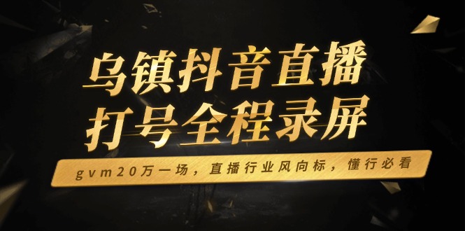乌镇抖音直播打号全程录屏，gvm20万一场，直播行业风向标，懂行必看-策里行间