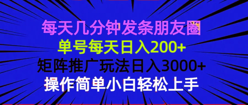 每天几分钟发条朋友圈 单号每天日入200+ 矩阵推广玩法日入3000+ 操作简…-策里行间