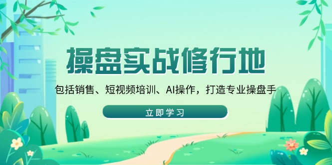 操盘实战修行地：包括销售、短视频培训、AI操作，打造专业操盘手-策里行间