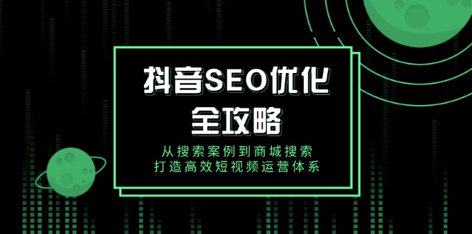 抖音 SEO优化全攻略，从搜索案例到商城搜索，打造高效短视频运营体系-策里行间