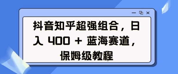抖音知乎超强组合，日入4张， 蓝海赛道，保姆级教程-策里行间