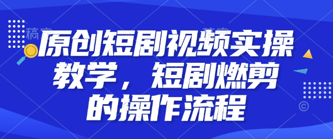 原创短剧视频实操教学，短剧燃剪的操作流程-策里行间