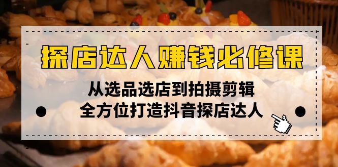 探店达人赚钱必修课，从选品选店到拍摄剪辑，全方位打造抖音探店达人-策里行间