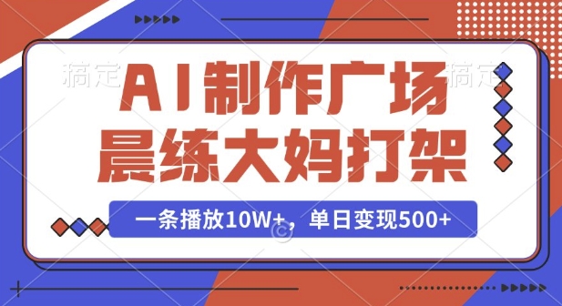 AI制作广场晨练大妈打架，一条播放10W+，单日变现多张【揭秘】-策里行间