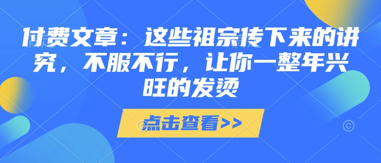 付费文章：这些祖宗传下来的讲究，不服不行，让你一整年兴旺的发烫!(全文收藏)-策里行间
