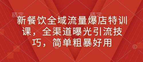新餐饮全域流量爆店特训课，全渠道曝光引流技巧，简单粗暴好用-策里行间