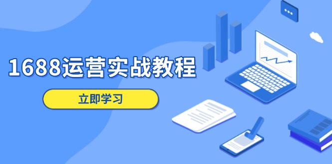 1688运营实战教程：店铺定位/商品管理/爆款打造/数字营销/客户服务等-策里行间
