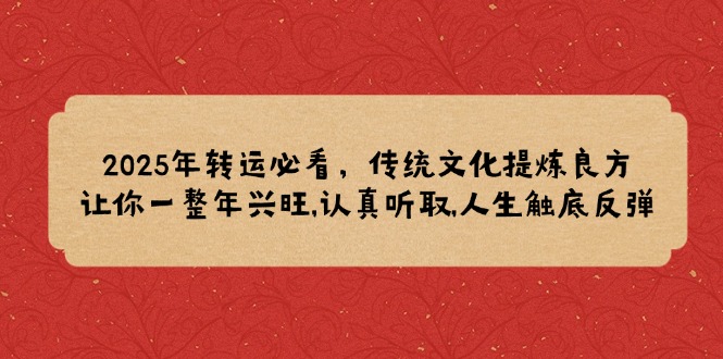 2025年转运必看，传统文化提炼良方,让你一整年兴旺,认真听取,人生触底反弹-策里行间