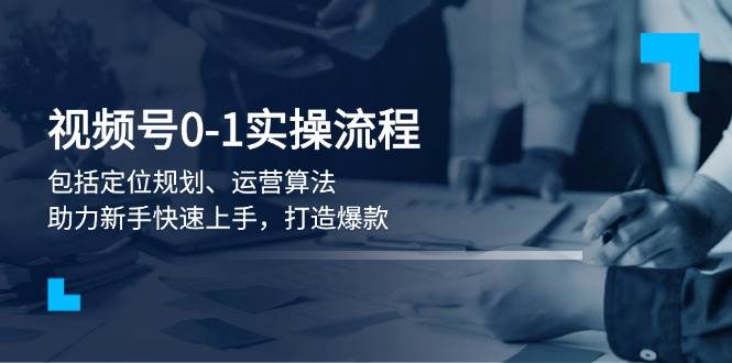 视频号0-1实战流程，包括定位规划、运营算法，助力新手快速上手，打造爆款-策里行间