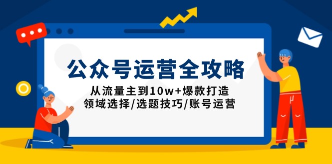 公众号运营全攻略：从流量主到10w+爆款打造，领域选择/选题技巧/账号运营-策里行间