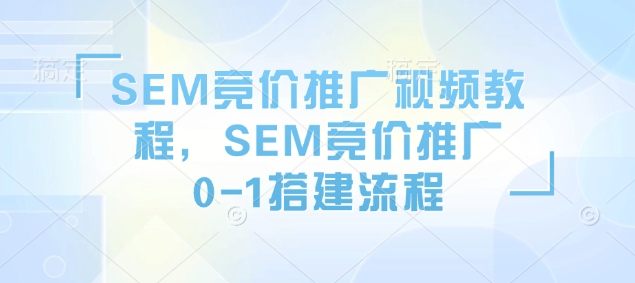 SEM竞价推广视频教程，SEM竞价推广0-1搭建流程-策里行间