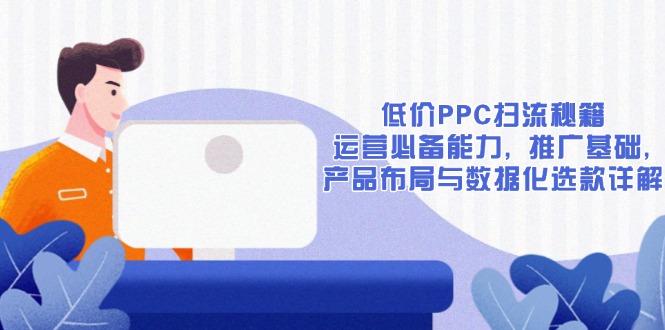 低价PPC扫流秘籍：运营必备能力, 推广基础, 产品布局与数据化选款详解-策里行间