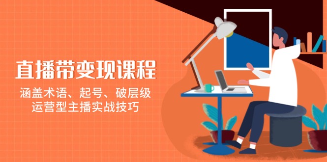 直播带变现课程，涵盖术语、起号、破层级，运营型主播实战技巧-策里行间