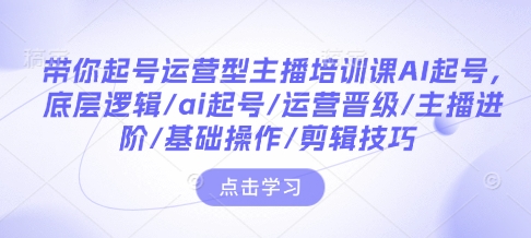 带你起号运营型主播培训课AI起号，底层逻辑/ai起号/运营晋级/主播进阶/基础操作/剪辑技巧-策里行间