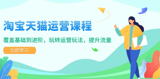 淘宝天猫运营课程，覆盖基础到进阶，玩转运营玩法，提升流量-策里行间