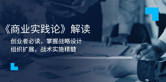 《商业实践论》解读：创业者必读，掌握战略设计，组织扩展，战术实施精髓-策里行间