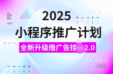 2025小程序推广计划，全新升级撸广告挂JI2.0玩法，日入多张，小白可做【揭秘】-策里行间
