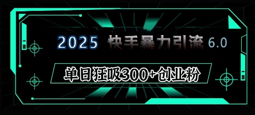 2025年快手6.0保姆级教程震撼来袭，单日狂吸300+精准创业粉-策里行间