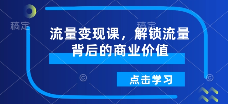 流量变现课，解锁流量背后的商业价值-策里行间