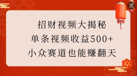 招财视频大揭秘：单条视频收益500+，小众赛道也能挣翻天!-策里行间