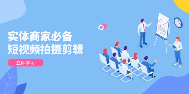 实体商家必备！短视频拍摄剪辑，从基础到进阶 全面提升视频质量与获客效果-策里行间