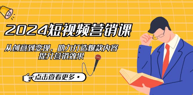 2024短视频-营销课：从创意到变现，助力打造爆款内容，提升营销效果-策里行间