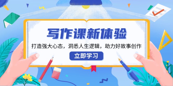 写作课新体验，打造强大心态，洞悉人生逻辑，助力好故事创作-策里行间