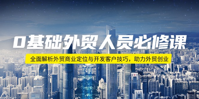 0基础外贸人员必修课：全面解析外贸商业定位与开发客户技巧，助力外贸创业-策里行间