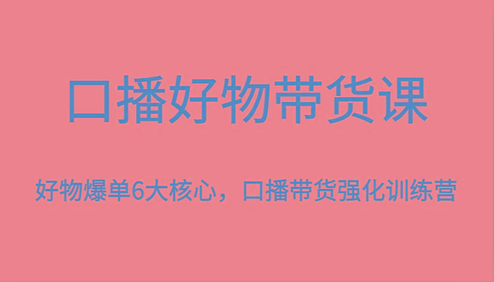 口播好物带货课，好物爆单6大核心，口播带货强化训练营-策里行间