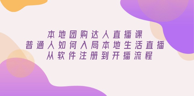 本地团购达人直播课：普通人如何入局本地生活直播, 从软件注册到开播流程-策里行间