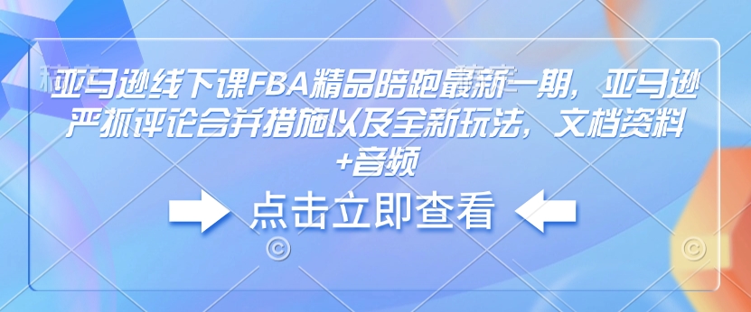 亚马逊线下课FBA精品陪跑最新一期，亚马逊严抓评论合并措施以及全新玩法，文档资料+音频-策里行间