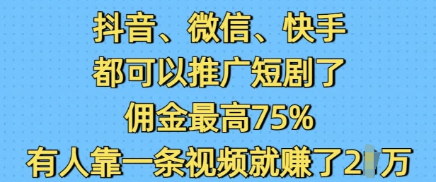 抖音微信快手都可以推广短剧了，佣金最高75%，有人靠一条视频就挣了2W-策里行间
