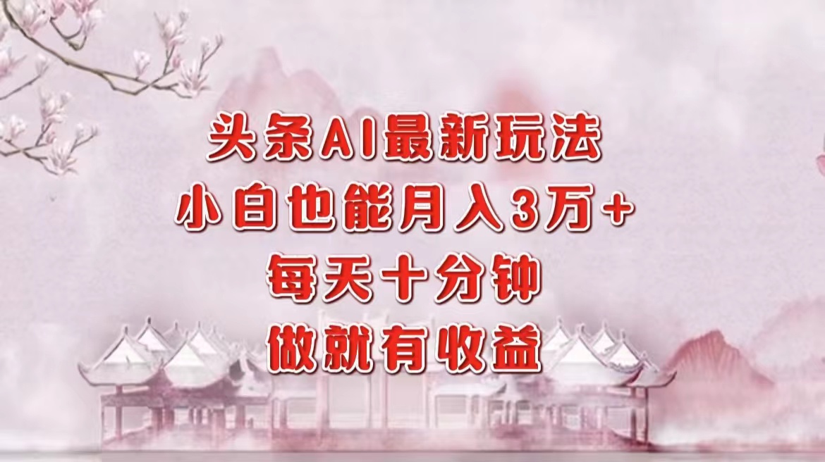 头条AI最新玩法，小白轻松月入三万＋，每天十分钟，做就有收益-策里行间