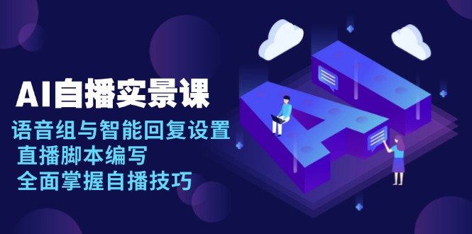 AI 自播 实景课：语音组与智能回复设置, 直播脚本编写, 全面掌握自播技巧-策里行间