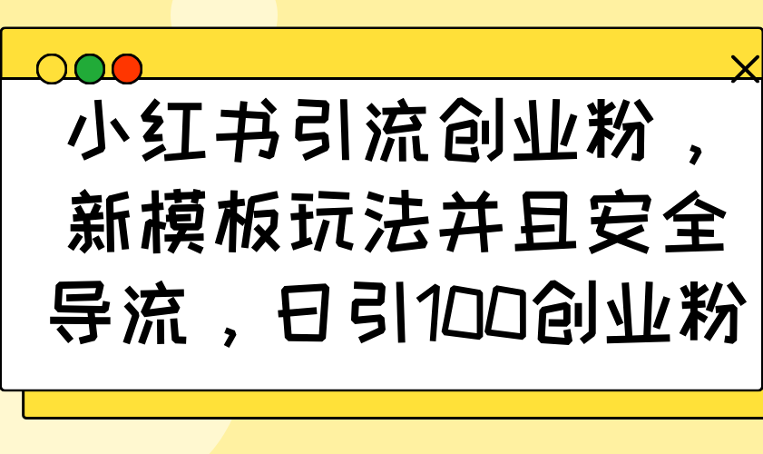 小红书引流创业粉，新模板玩法并且安全导流，日引100创业粉-策里行间