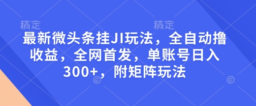 最新微头条挂JI玩法，全自动撸收益，全网首发，单账号日入300+，附矩阵玩法【揭秘】-策里行间