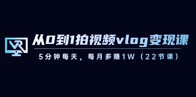 从0到1拍视频vlog变现课，5分钟每天，每月多赚1W（22节课）-策里行间